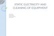 STATIC ELECTRICITY AND CLEANING OF EQUIPMENT Presented by: Dhairya Mehta Shamel Merchant Shashank Maindarkar Manish Medar 1