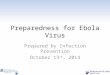 Preparedness for Ebola Virus Prepared by Infection Prevention October 13 th, 2014