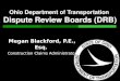 Ohio Department of Transportation Dispute Review Boards (DRB) Megan Blackford, P.E., Esq. Construction Claims Administrator