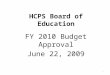 HCPS Board of Education FY 2010 Budget Approval June 22, 2009 1