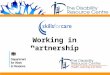 Working in Partnership. EmployerJob SeekerEmployee Individual Employers Skills for Care Training Provider PA Register /DP Support DWP Holistic Approach
