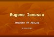 Eugene Ionesco Theater of Absurd By Anca Cighi. Eugene Ionesco was a famous playwright of the Absurd Theater Eugene Ionesco was a famous playwright of