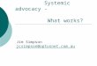 Systemic advocacy - What works? Jim Simpson jcsimpson@optusnet.com.au jcsimpson@optusnet.com.au