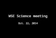 WSE Science meeting Oct. 22, 2014. Next meeting 2 nd Semester 3 rd gradeThur., Jan 22, 2015 4 th gradeMon., Jan. 26, 2015 5 th gradeThur., Feb. 5, 2015