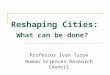 Reshaping Cities: What can be done? Professor Ivan Turok Human Sciences Research Council