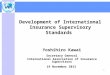 Development of International Insurance Supervisory Standards Yoshihiro Kawai Secretary General International Association of Insurance Supervisors 19 November