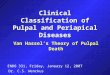 Clinical Classification of Pulpal and Periapical Diseases Van Hassel’s Theory of Pulpal Death ENDO 331, Friday, January 12, 2007 Dr. C.S. Wenckus