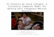 El Proyecto de Salud Indigena: A Culturally Competent Model for Working with Indigenous Mexican Migrants Rebecca J. Hester, Ph.D Post-Doctoral Research