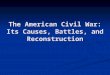 The American Civil War: Its Causes, Battles, and Reconstruction