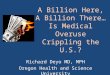 A Billion Here, A Billion There…Is Medical Overuse Crippling the U.S.? Richard Deyo MD, MPH Oregon Health and Science University