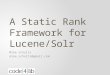 A Static Rank Framework for Lucene/Solr Mike Schultz mike.schultz@gmail.com