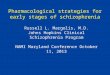 Pharmacological strategies for early stages of schizophrenia Russell L. Margolis, M.D. Johns Hopkins Clinical Schizophrenia Program NAMI Maryland Conference