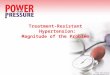 Treatment-Resistant Hypertension: Magnitude of the Problem Power Over Pressure 