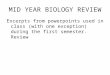 MID YEAR BIOLOGY REVIEW Excerpts from powerpoints used in class (with one exception) during the first semester. Review