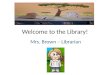 Welcome to the Library! Mrs. Brown – Librarian. Where I went to college….. University of Houston