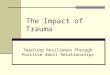 The Impact of Trauma Teaching Resilience Through Positive Adult Relationships