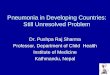 Pneumonia in Developing Countries: Still Unresolved Problem Dr. Pushpa Raj Sharma Professor, Department of Child Health Institute of Medicine Kathmandu,