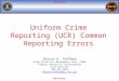 UNCLASSIFIED Uniform Crime Reporting (UCR) Common Reporting Errors Sharon K. Huffman Crime Statistics Management Unit (CSMU) Federal Bureau of Investigation