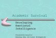 Academic Survival Developing Emotional Intelligence Presentation based on: Downing, Skip. On Course: Strategies for Creating Success in College and Life,