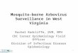 Mosquito-borne Arbovirus Surveillance in West Virginia Rachel Radcliffe, DVM, MPH CDC Career Epidemiology Field Officer Division of Infectious Disease