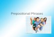 Prepositional Phrases. Phrase A phrase is a group of words, but it is NOT a complete sentence