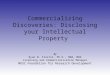 Commercializing Discoveries: Disclosing your Intellectual Property By Ryan N. Fiorini, Ph.D., MBA, MHA Licensing and Commercialization Manager MUSC Foundation