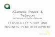 Alameda Power & Telecom An Enterprise of the City of Alameda FEASIBILITY STUDY AND BUSINESS PLAN DEVELOPMENT