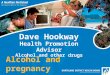 Dave Hookway Health Promotion Advisor Alcohol and other drugs Alcohol and pregnancy