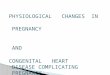 PHYSIOLOGICAL CHANGES IN PREGNANCY AND CONGENITAL HEART DISEASE COMPLICATING PREGNANCY