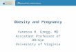 Obesity and Pregnancy Vanessa H. Gregg, MD Assistant Professor of OB/Gyn University of Virginia