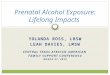 YOLANDA ROSS, LBSW LEAH DAVIES, LMSW CENTRAL TEXAS AFRICAN AMERICAN FAMILY SUPPORT CONFERENCE MARCH 27, 2015 Prenatal Alcohol Exposure: Lifelong Impacts