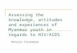Assessing the knowledge, attitudes and experiences of Myanmar youth in regards to HIV/AIDS Natalia Talikowski