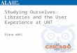 Studying Ourselves: Libraries and the User Experience at UNT Diane Wahl