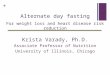 Alternate day fasting For weight loss and heart disease risk reduction Krista Varady, Ph.D. Associate Professor of Nutrition University of Illinois, Chicago