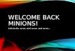 WELCOME BACK MINIONS! Lots to do, so on, and so on, and so on…