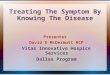 Treating The Symptom By Knowing The Disease Presenter David E McDermott RCP Vitas Innovative Hospice Services Dallas Program