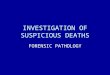 INVESTIGATION OF SUSPICIOUS DEATHS FORENSIC PATHOLOGY