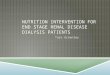 NUTRITION INTERVENTION FOR END STAGE RENAL DISEASE DIALYSIS PATIENTS Tara Greenley
