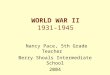 WORLD WAR II 1931-1945 Nancy Pace, 5th Grade Teacher Berry Shoals Intermediate School 2004