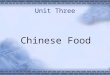 Unit Three  Chinese Food. Background information  Chinese cuisine has a number of different schools with their local flavors, but the most influential