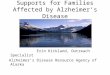 Supports for Families Affected by Alzheimer’s Disease Erin Kirkland, Outreach Specialist Alzheimer’s Disease Resource Agency of Alaska
