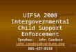 UIFSA 2008 Intergovernmental Child Support Enforcement Speaker: John Cardoza john.cardoza@ventura.org 805-437-8110 1