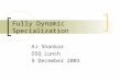 Fully Dynamic Specialization AJ Shankar OSQ Lunch 9 December 2003