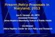 Firearm Policy Proposals in Maryland, 2013 Jon S. Vernick, JD, MPH Associate Professor Johns Hopkins Bloomberg School of Public Health Co-Director Johns