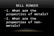BELL RINGER 1. What are the properties of metals? 2. What are the properties of non- metals?