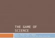 THE GAME OF SCIENCE David P. Maloney & Mark F. Masters Adapted by Takoa Lawson for Great Neck North Science Dept