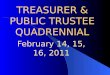 TREASURER & PUBLIC TRUSTEE QUADRENNIAL February 14, 15, 16, 2011