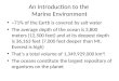 An Introduction to the Marine Environment ~71% of the Earth is covered by salt water The average depth of the ocean is 3,800 meters (12,500 feet) and at