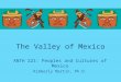 The Valley of Mexico ANTH 221: Peoples and Cultures of Mexico Kimberly Martin, Ph.D