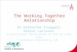 The Working Together Relationship Dr Katherine Froggatt Senior Lecturer International Observatory on End of Life Care Lancaster University, UK
